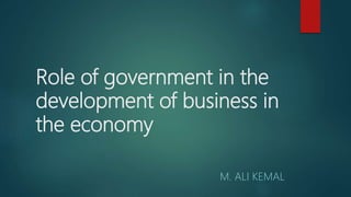 Role of government in the
development of business in
the economy
M. ALI KEMAL
 