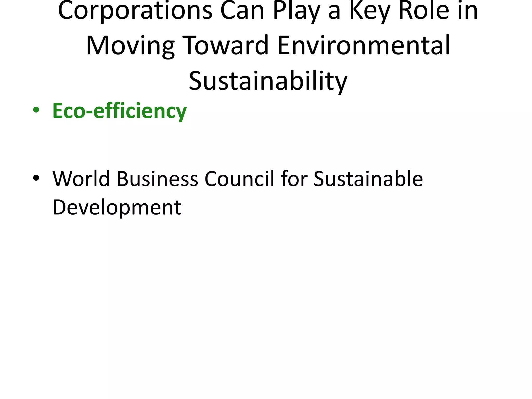 Corporations Can Play a Key Role in
Moving Toward Environmental
Sustainability
• Eco-efficiency
• World Business Council for Sustainable
Development
 
