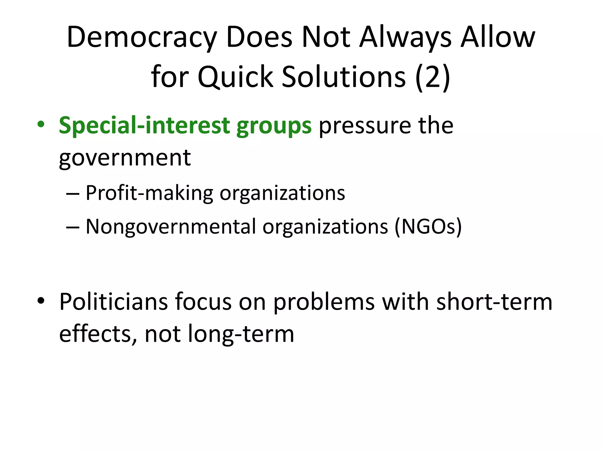 Democracy Does Not Always Allow
for Quick Solutions (2)
• Special-interest groups pressure the
government
– Profit-making organizations
– Nongovernmental organizations (NGOs)
• Politicians focus on problems with short-term
effects, not long-term
 