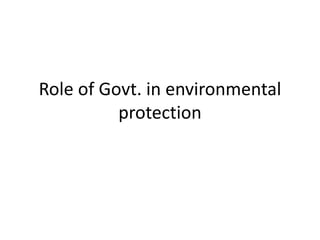 Role of Govt. in environmental
protection
 
