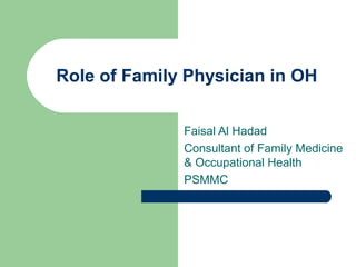 Role of Family Physician in OH
Faisal Al Hadad
Consultant of Family Medicine
& Occupational Health
PSMMC

 