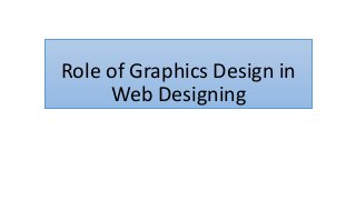 Role of Graphics Design in
Web Designing
 