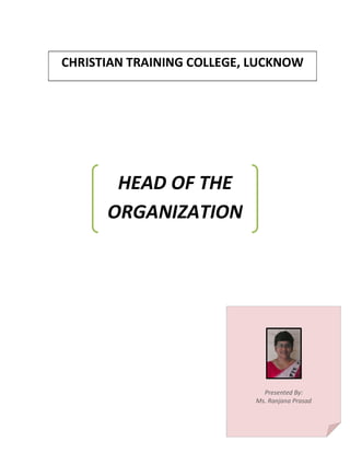 CHRISTIAN TRAINING COLLEGE, LUCKNOW
HEAD OF THE
ORGANIZATION
Presented By:
Ms. Ranjana Prasad
 