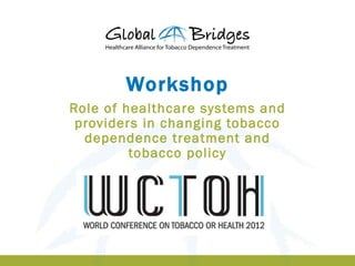 Workshop
Role of healthcare systems and
 providers in changing tobacco
  dependence treatment and
         tobacco policy
     Latin America 2011




                                 1
 