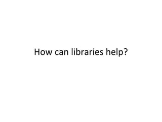 How can libraries help?
 