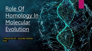 Role Of
Homology In
Molecular
Evolution
PRESENTED BY : ALESHBA FATEMA
RIAZ
 