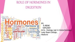 ROLE OF HORMONES IN
DIGESTION
BY,
D.IRENE
16PGZ001
M.Sc. Zoology (spl in biotechnology)
Lady Doak College,
Madurai
 