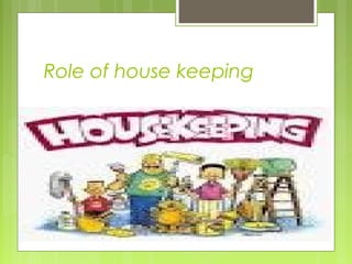 Role of house keeping
 TOPIC ROLE OF HOSEKEEPING
 