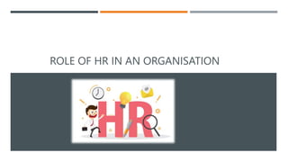 ROLE OF HR IN AN ORGANISATION
 
