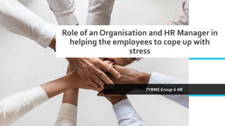 Role of an Organisation and HR Manager in
helping the employees to cope up with
stress
TYBMS Group 6 HR
 