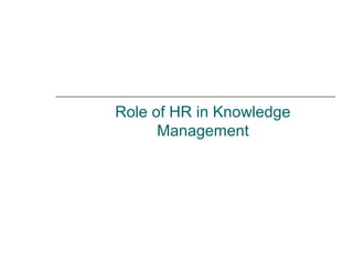 Role of HR in Knowledge
Management

 