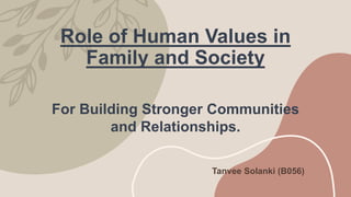 Role of Human Values in
Family and Society
Tanvee Solanki (B056)
For Building Stronger Communities
and Relationships.
 