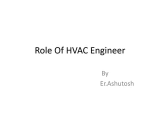 Role Of HVAC Engineer
By
Er.Ashutosh
 
