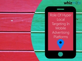 Role Of Hyper
Local
Targeting In
Mobile
Advertising
Platforms
 
