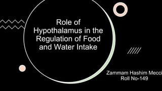 Role of
Hypothalamus in the
Regulation of Food
and Water Intake
Zammam Hashim Mecci
Roll No-149
 