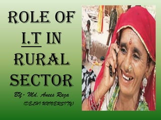 ROLE OF
I.T IN
RURAL
SECTOR
BY- Md. Anees Raza
(DELHI UNIVERSITY)
 