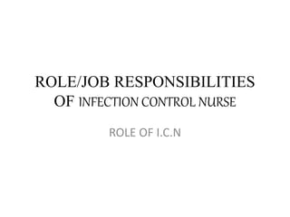 ROLE/JOB RESPONSIBILITIES
OF INFECTION CONTROL NURSE
ROLE OF I.C.N
 