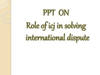 PPT ON
Role of icj in solving
international dispute
 