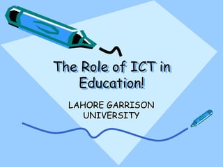 The Role of ICT in
Education!
LAHORE GARRISON
UNIVERSITY
 