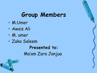 Group Members
• M.Umer
• Awais Ali
• M. umer
• Zaka Saleem
Presented to:
Ma’am Zara Janjua
 