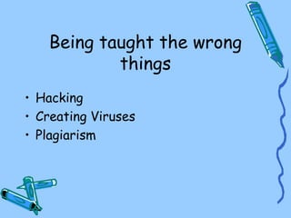 Being taught the wrong
things
• Hacking
• Creating Viruses
• Plagiarism
 