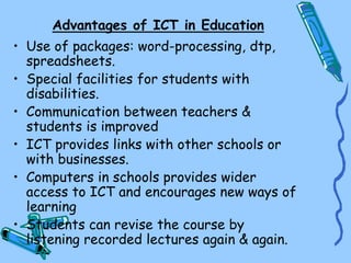 Advantages of ICT in Education
• Use of packages: word-processing, dtp,
spreadsheets.
• Special facilities for students wi...