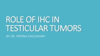 ROLE OF IHC IN
TESTICULAR TUMORS
BY: DR. PRERNA CHOUDHARY
 