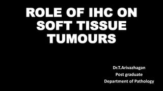 ROLE OF IHC ON
SOFT TISSUE
TUMOURS
Dr.T.Arivazhagan
Post graduate
Department of Pathology
 