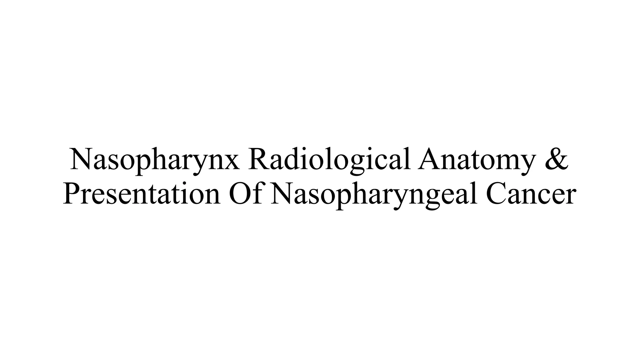 Nasopharynx Radiological Anatomy &
Presentation Of Nasopharyngeal Cancer
 