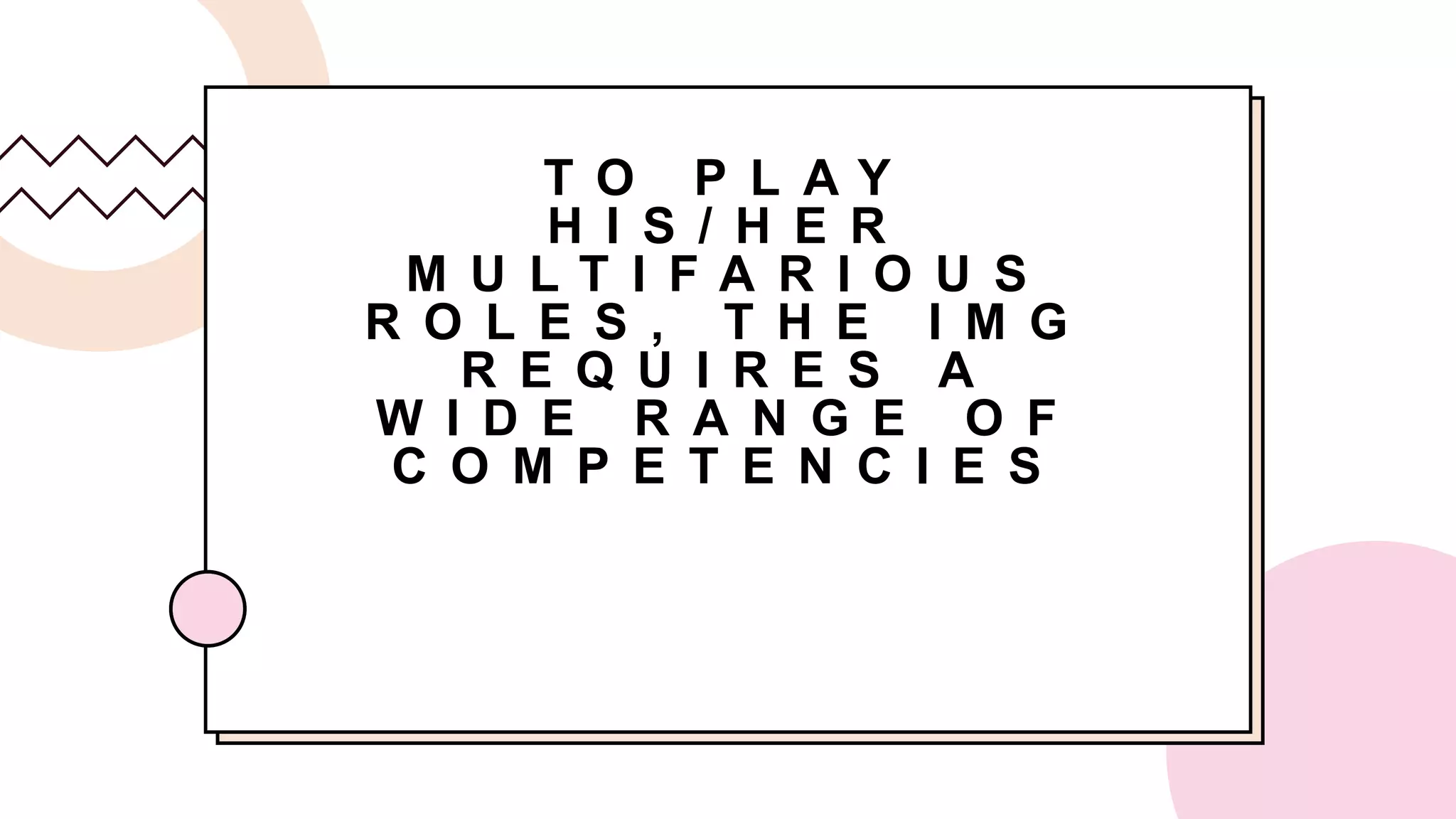 T O P L A Y
H I S / H E R
M U L T I F A R I O U S
R O L E S , T H E I M G
R E Q U I R E S A
W I D E R A N G E O F
C O M P E T E N C I E S
 