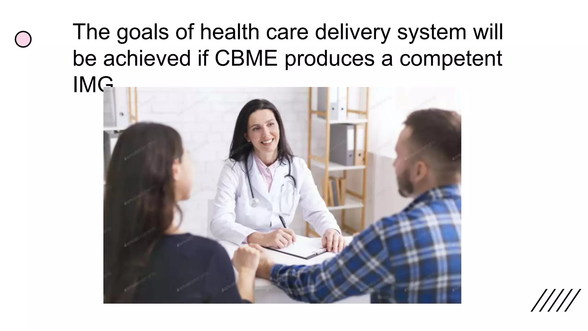 The goals of health care delivery system will
be achieved if CBME produces a competent
IMG
 