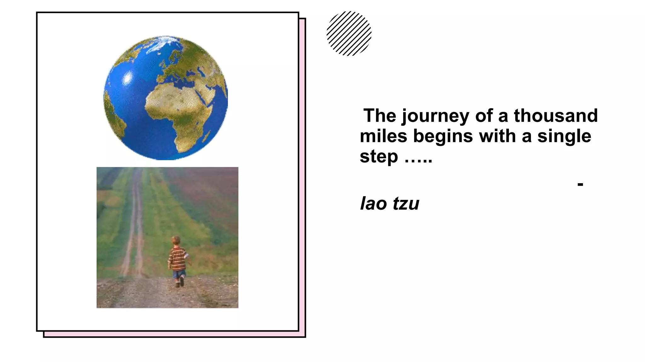 The journey of a thousand
miles begins with a single
step …..
-
lao tzu
 