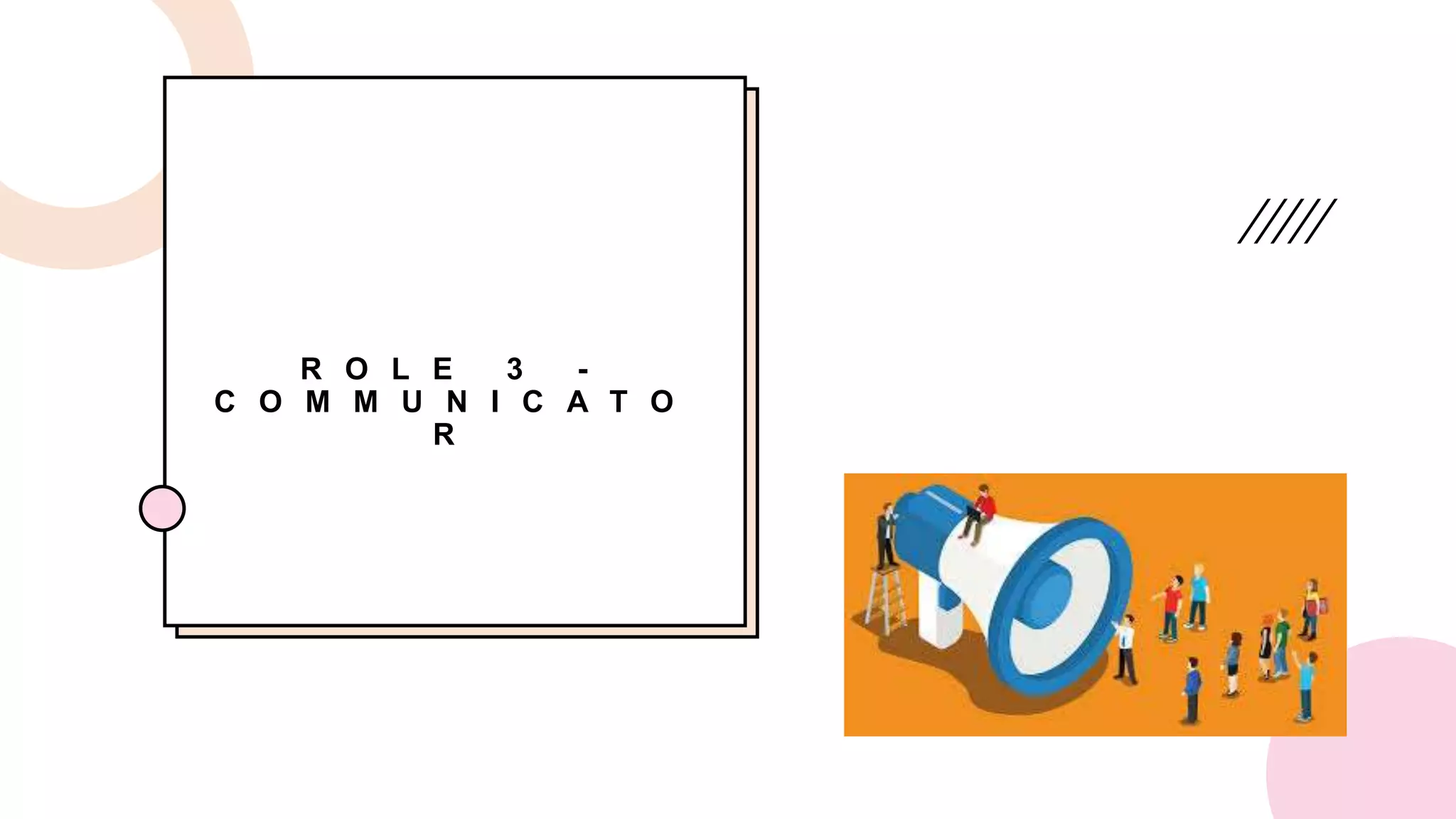 R O L E 3 -
C O M M U N I C A T O
R
 