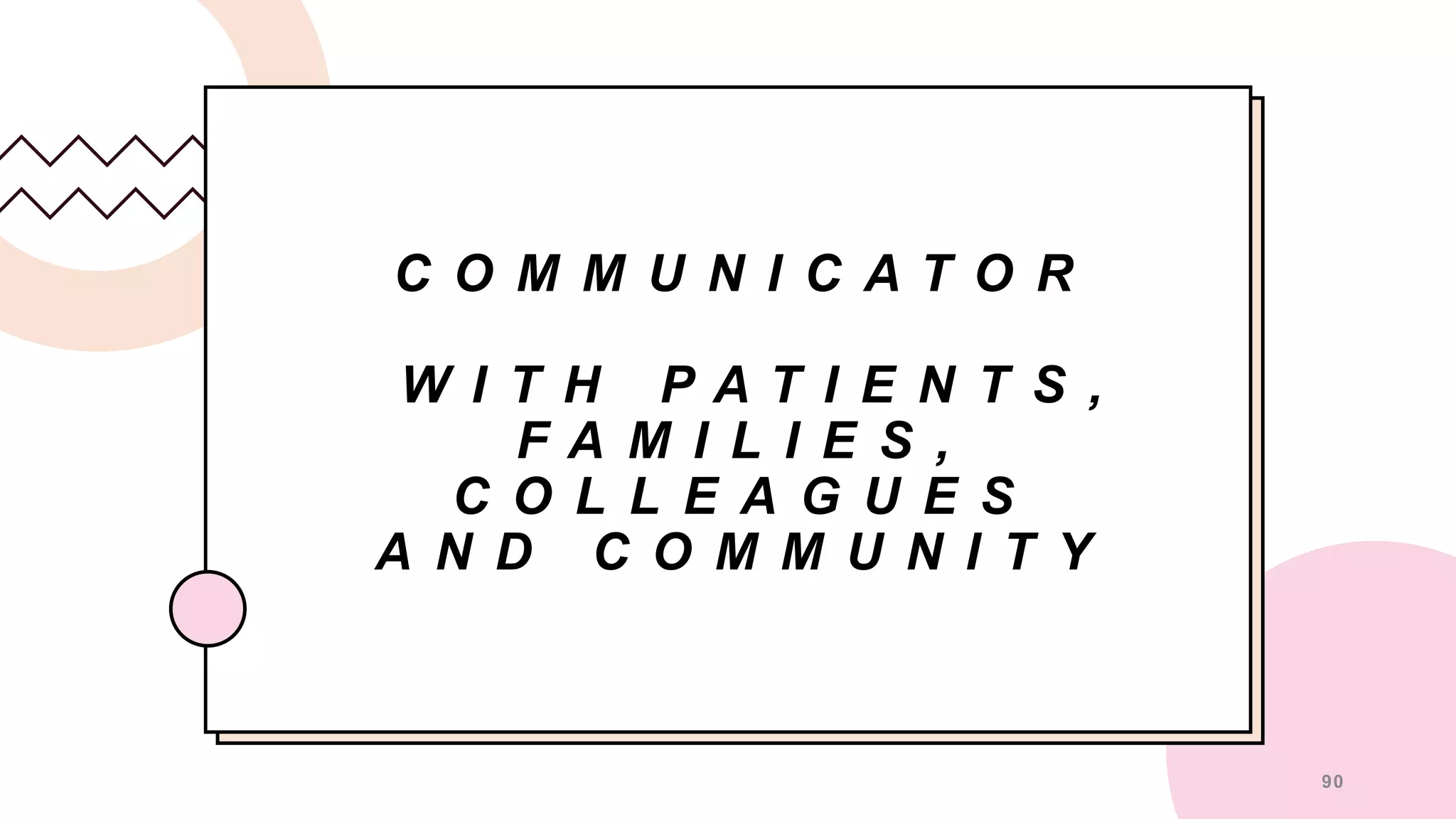 C O M M U N I C A T O R
W I T H P A T I E N T S ,
F A M I L I E S ,
C O L L E A G U E S
A N D C O M M U N I T Y
90
 