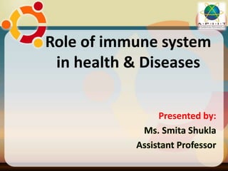 Role of immune system
in health & Diseases
Presented by:
Ms. Smita Shukla
Assistant Professor
 