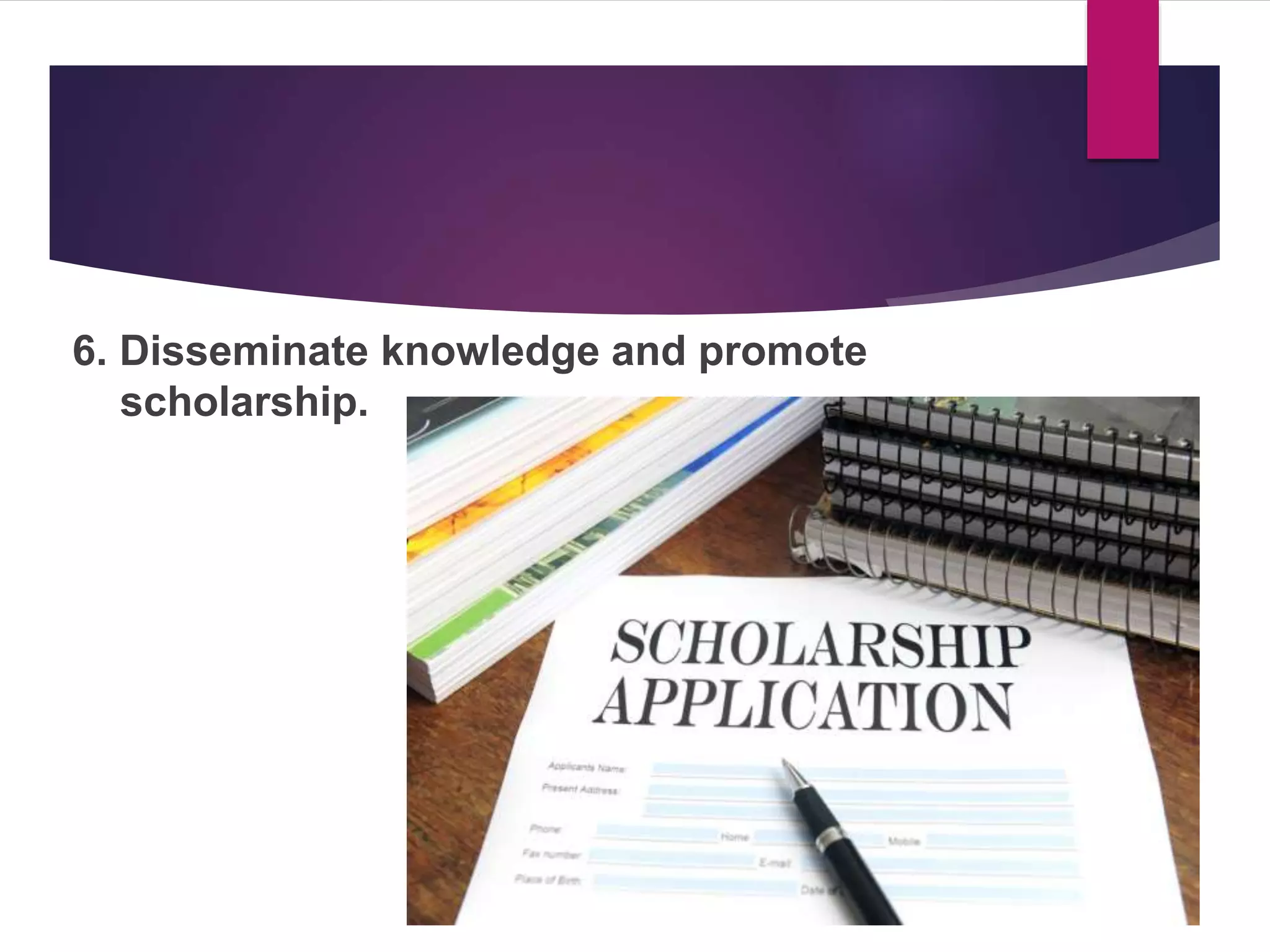 6. Disseminate knowledge and promote
scholarship.
 