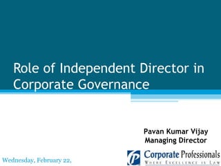 Role of Independent Director in Corporate Governance Pavan Kumar Vijay Managing Director Wednesday, February 22, 2012 