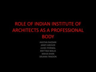 ROLE OF INDIAN INSTITUTE OF
ARCHITECTS AS A PROFESSIONAL
BODY
AASTHA RAZDAN
JAYATI GROVER
JUHEE PORWAL
KRITTIKA WALIA
MAHA KHAN
SRIJANA TANDON
 