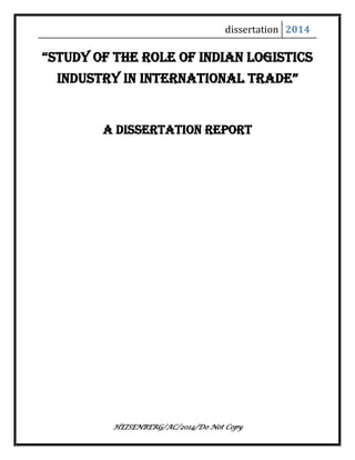 dissertation 2014
HEISENBERG/AC/2014/Do Not Copy
“STUdy of The Role of indian logiSTicS
indUSTRy in inTeRnaTional TRade”
A Dissertation Report
 