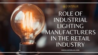 ROLE OF
INDUSTRIAL
LIGHTING
MANUFACTURERS
IN THE RETAIL
INDUSTRY
W W W . C A T E R L U X . C O M
 