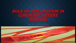 ROLE OF INFLAMATION IN
CORONARY ARTERY
DISEASE
DR.K.ABHISHEK
 