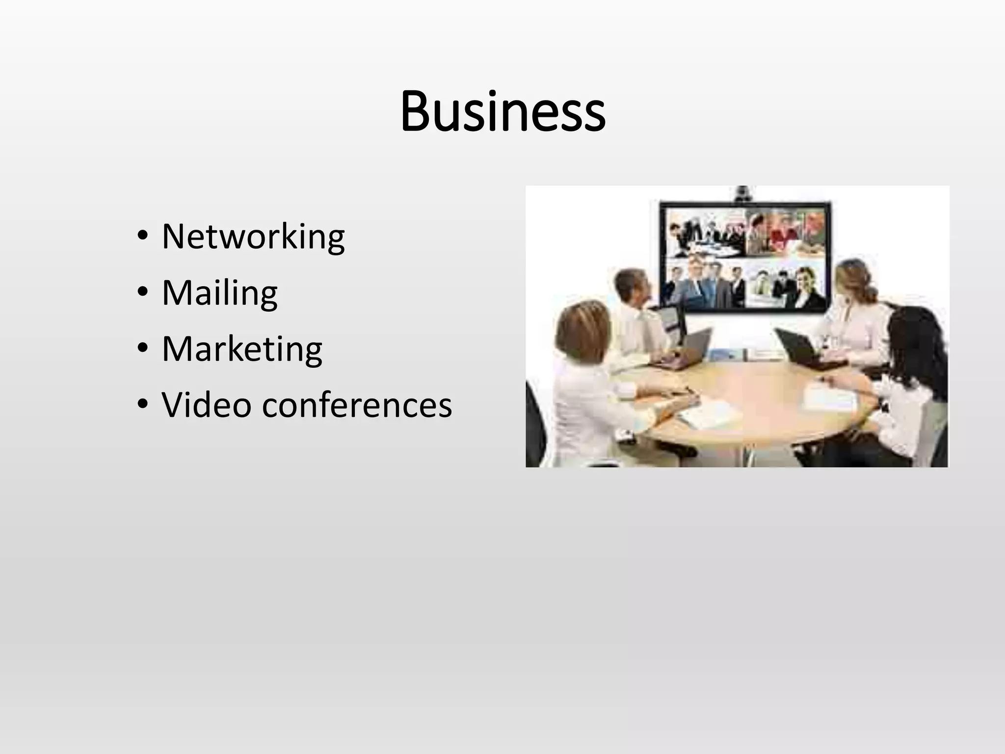 Business
• Networking
• Mailing
• Marketing
• Video conferences
 