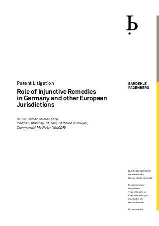 Patent Litigation
Role of Injunctive Remedies
in Germany and other European
Jurisdictions
Dr. iur. Tilman Müller-Stoy
Partner, Attorney-at-Law, Certified IP lawyer,
Commercial Mediator (MuCDR)
BARDEHLE PAGENBERG
Partnerschaft mbB
Patentanwälte Rechtsanwälte
Prinzregentenplatz 7
81675 Munich
T +49.(0)89.928 05-0
F +49.(0)89.928 05-444
info@bardehle.de
www.bardehle.com
ISO 9001 certified
 