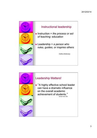 2012/03/14




        Instructional leadership

    Instruction = the process or act
     of teaching: education

    Leadership = a person who
     rules, guides, or inspires others

                        Collins Dictionary




Leadership Matters!

     A highly effective school leader
     can have a dramatic influence
     on the overall academic
     achievement of students.
                        Michael Fullan 2005




                                                      3
 