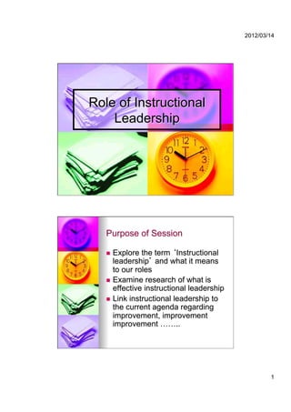 2012/03/14




Role of Instructional
    Leadership




   Purpose of Session

     Explore the term Instructional
      leadership and what it means
      to our roles
     Examine research of what is
      effective instructional leadership
     Link instructional leadership to
      the current agenda regarding
      improvement, improvement
      improvement ……..




                                                   1
 