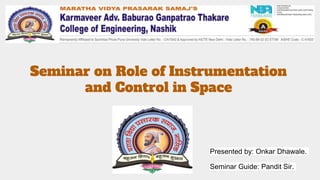 Seminar on Role of Instrumentation
and Control in Space
Presented by: Onkar Dhawale.
Seminar Guide: Pandit Sir.
 