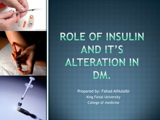 Role of insulinand it’s alteration in DM. Prepared by: FahadAlHulaibi King Faisal University College of medicine 