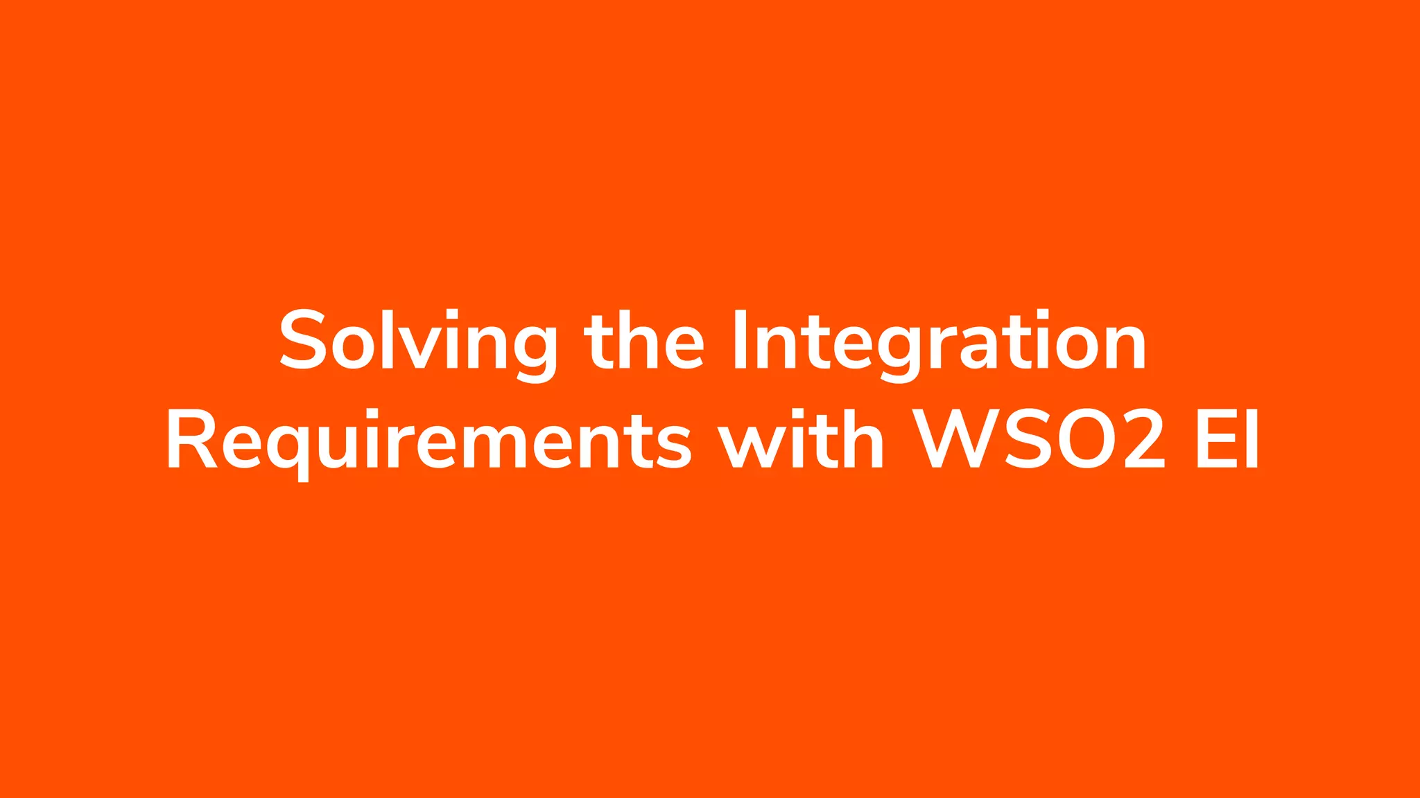 INTEGRATION SUMMIT 2019
Solving the Integration
Requirements with WSO2 EI
 