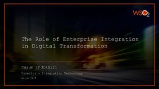 The Role of Enterprise Integration
in Digital Transformation
Kasun Indrasiri
Director – Integration Technology
March 2017
 