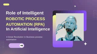 ROBOTIC PROCESS
AUTOMATION (RPA)
Role of Intelligent
A Great Revolution in Business process
automation
In Artificial Intelligence
 